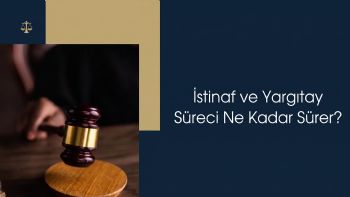 İstinaf ve Yargıtay Süreci Ne Kadar Sürer?